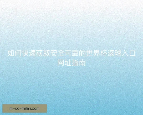 如何快速获取安全可靠的世界杯滚球入口网址指南