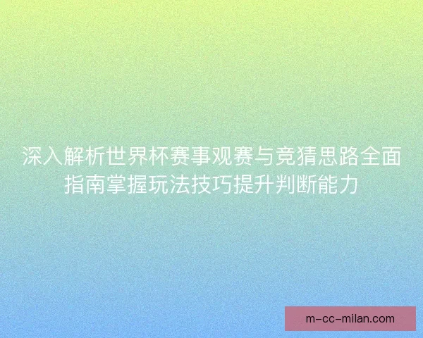 深入解析世界杯赛事观赛与竞猜思路全面指南掌握玩法技巧提升判断能力