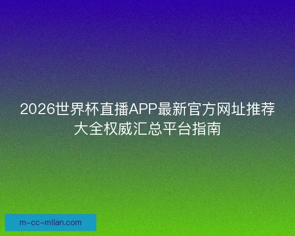 2026世界杯直播APP最新官方网址推荐大全权威汇总平台指南